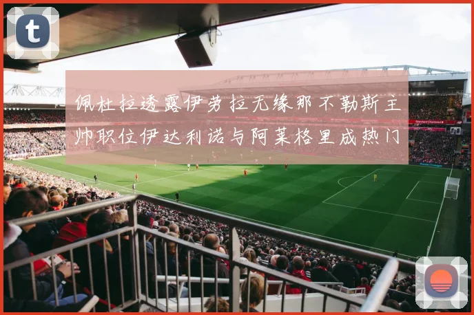 佩杜拉透露伊劳拉无缘那不勒斯主帅职位伊达利诺与阿莱格里成热门候选人