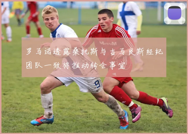 罗马诺透露桑托斯与吉马良斯经纪团队一致将推动转会事宜