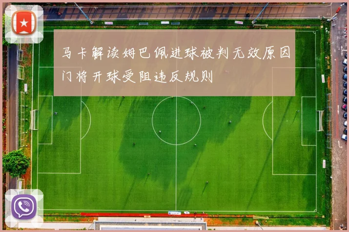 马卡解读姆巴佩进球被判无效原因门将开球受阻违反规则