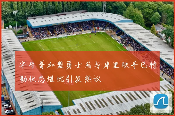 字母哥加盟勇士或与库里联手巴特勒状态堪忧引发热议