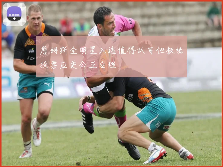 詹姆斯全明星入选值得认可但教练投票应更公正合理