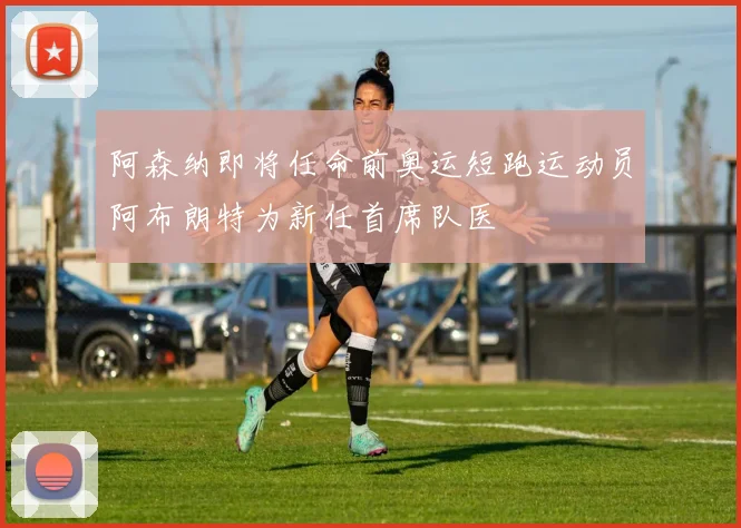 阿森纳即将任命前奥运短跑运动员阿布朗特为新任首席队医