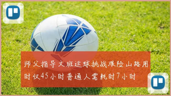 师父指导文班运球挑战艰险山路用时仅45小时普通人需耗时7小时