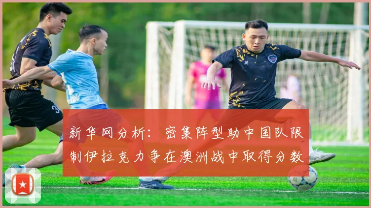 新华网分析：密集阵型助中国队限制伊拉克力争在澳洲战中取得分数