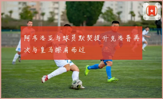阿韦洛亚与球员默契提升克洛普再次与皇马擦肩而过