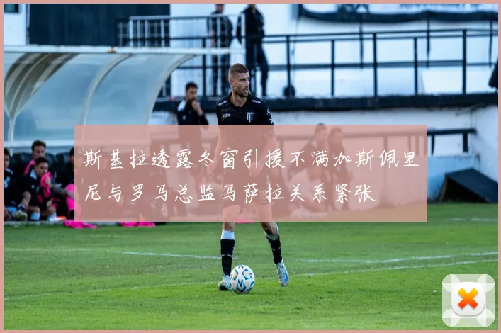 斯基拉透露冬窗引援不满加斯佩里尼与罗马总监马萨拉关系紧张