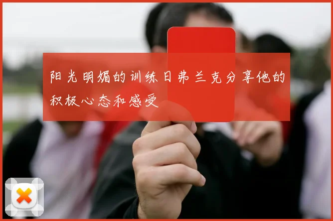 阳光明媚的训练日弗兰克分享他的积极心态和感受