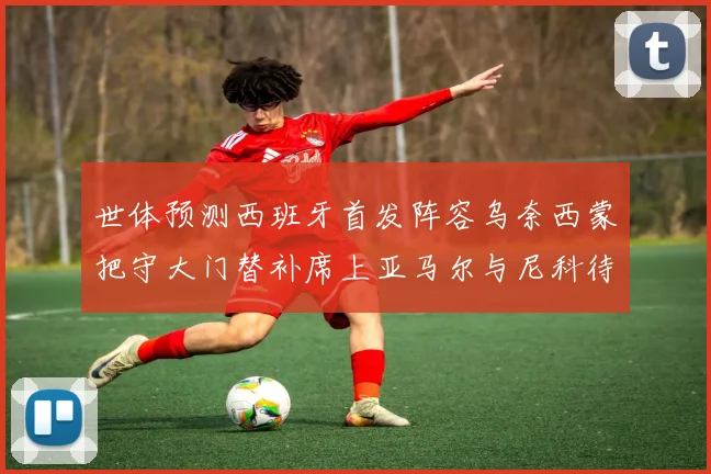 世体预测西班牙首发阵容乌奈西蒙把守大门替补席上亚马尔与尼科待命