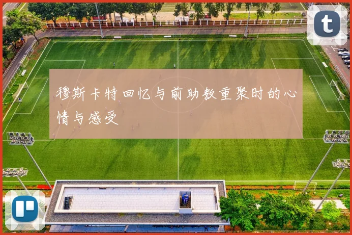 穆斯卡特回忆与前助教重聚时的心情与感受